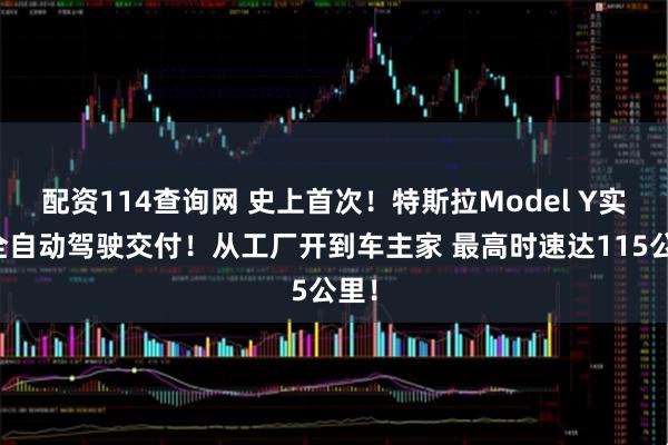 配资114查询网 史上首次！特斯拉Model Y实现全自动驾驶交付！从工厂开到车主家 最高时速达115公里！