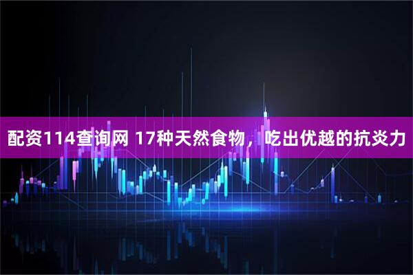 配资114查询网 17种天然食物，吃出优越的抗炎力