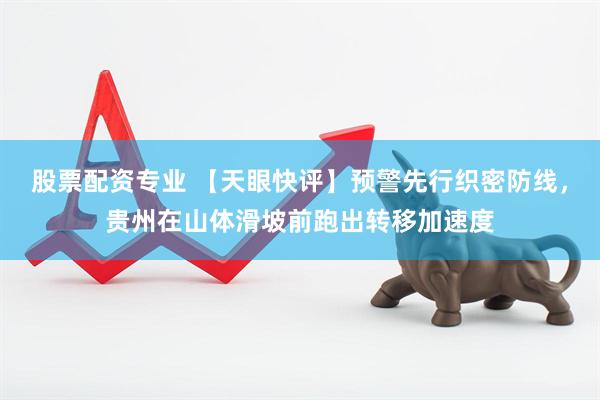 股票配资专业 【天眼快评】预警先行织密防线，贵州在山体滑坡前跑出转移加速度