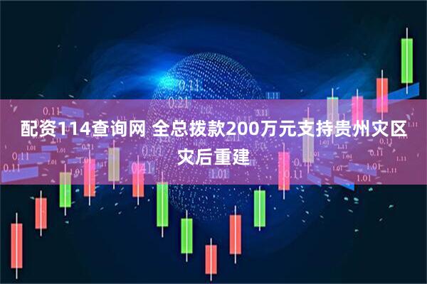 配资114查询网 全总拨款200万元支持贵州灾区灾后重建