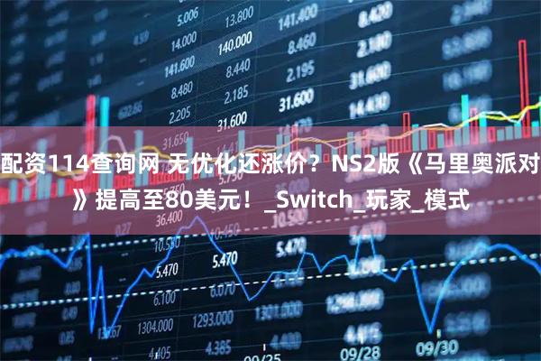 配资114查询网 无优化还涨价？NS2版《马里奥派对》提高至80美元！_Switch_玩家_模式